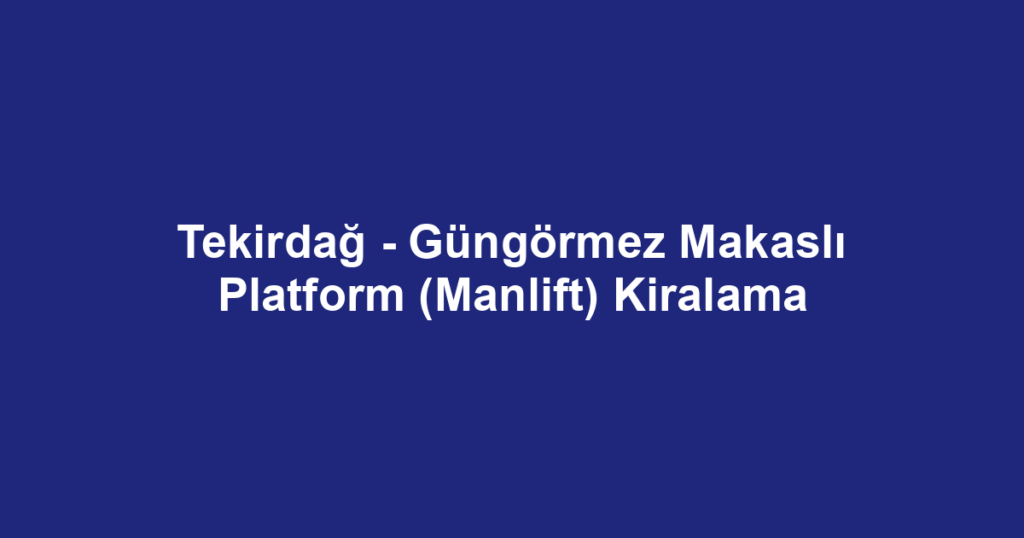 Tekirdağ - Güngörmez Makaslı Platform (Manlift) Kiralama