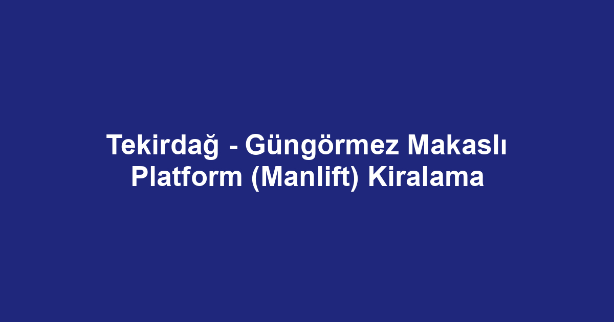 Tekirdağ - Güngörmez Makaslı Platform (Manlift) Kiralama