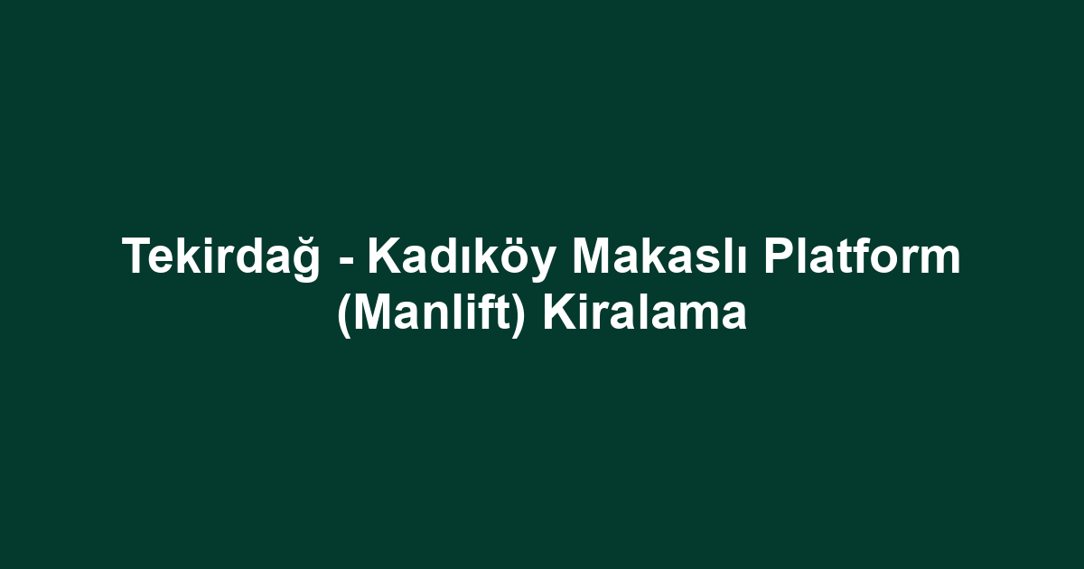 Tekirdağ - Kadıköy Makaslı Platform (Manlift) Kiralama