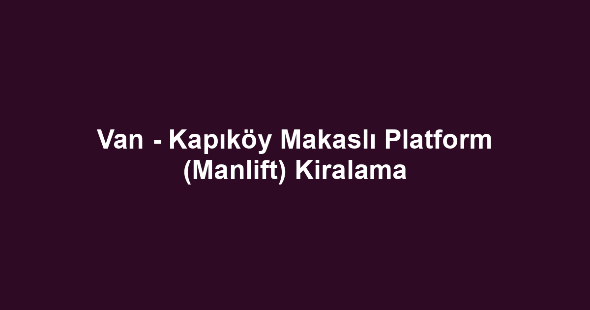 Van - Kapıköy Makaslı Platform (Manlift) Kiralama