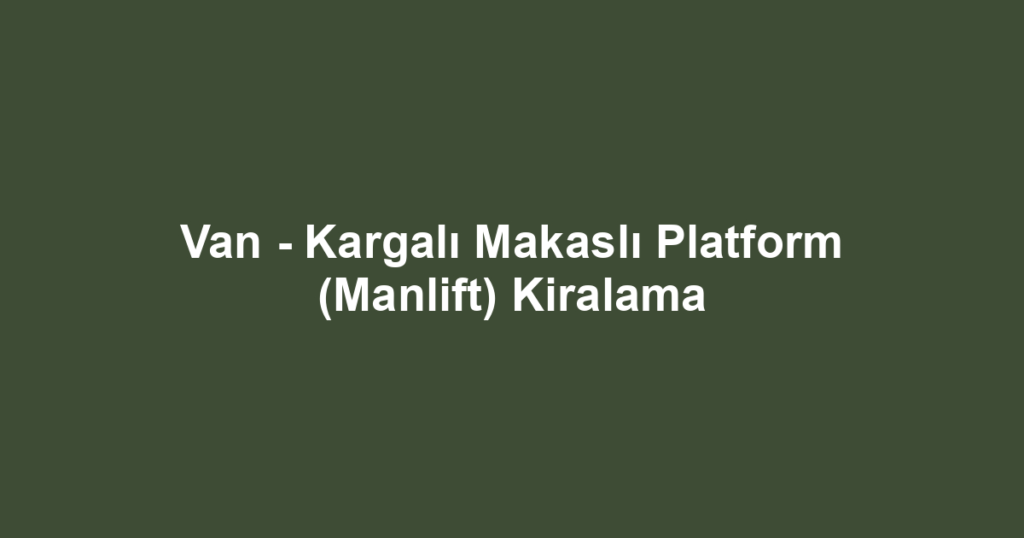 Van - Kargalı Makaslı Platform (Manlift) Kiralama