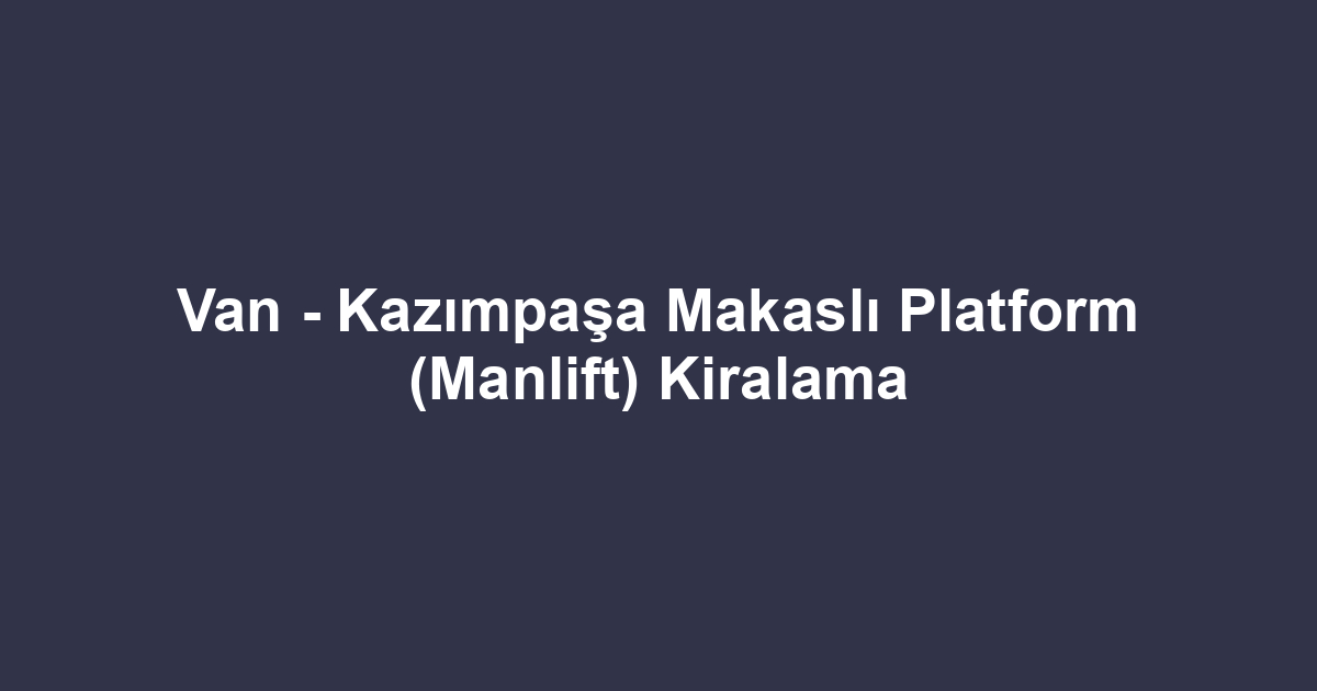 Van - Kazımpaşa Makaslı Platform (Manlift) Kiralama