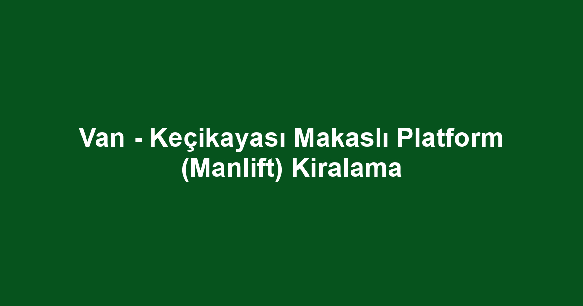 Van - Keçikayası Makaslı Platform (Manlift) Kiralama