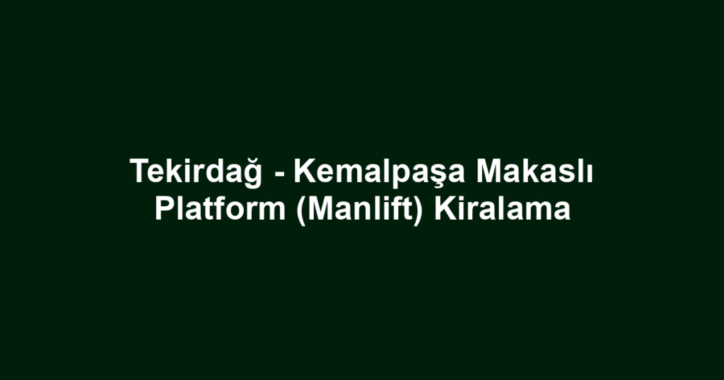Tekirdağ - Kemalpaşa Makaslı Platform (Manlift) Kiralama