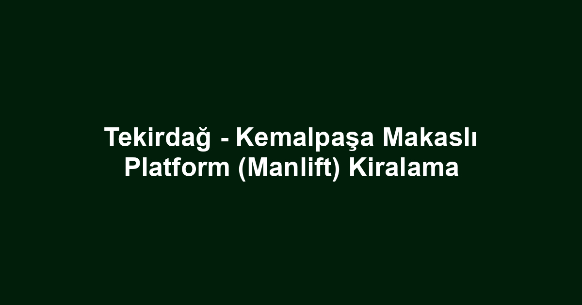 Tekirdağ - Kemalpaşa Makaslı Platform (Manlift) Kiralama