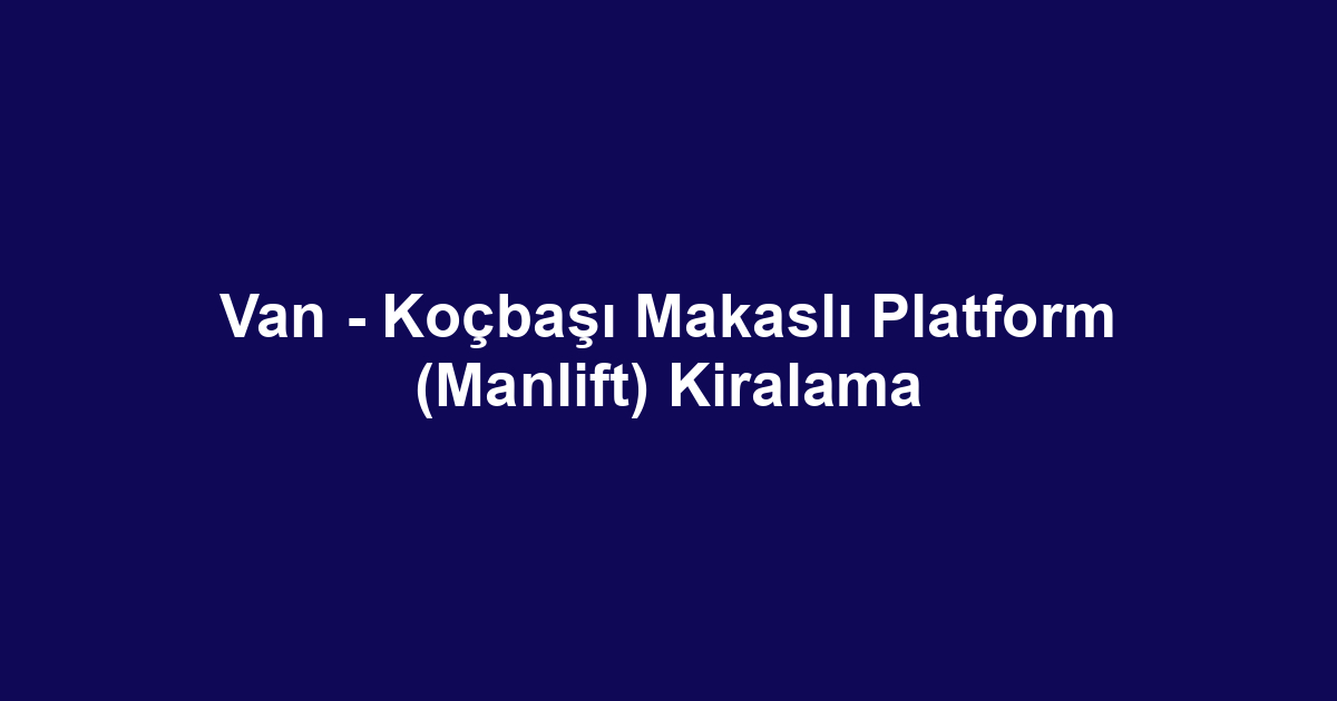 Van - Koçbaşı Makaslı Platform (Manlift) Kiralama