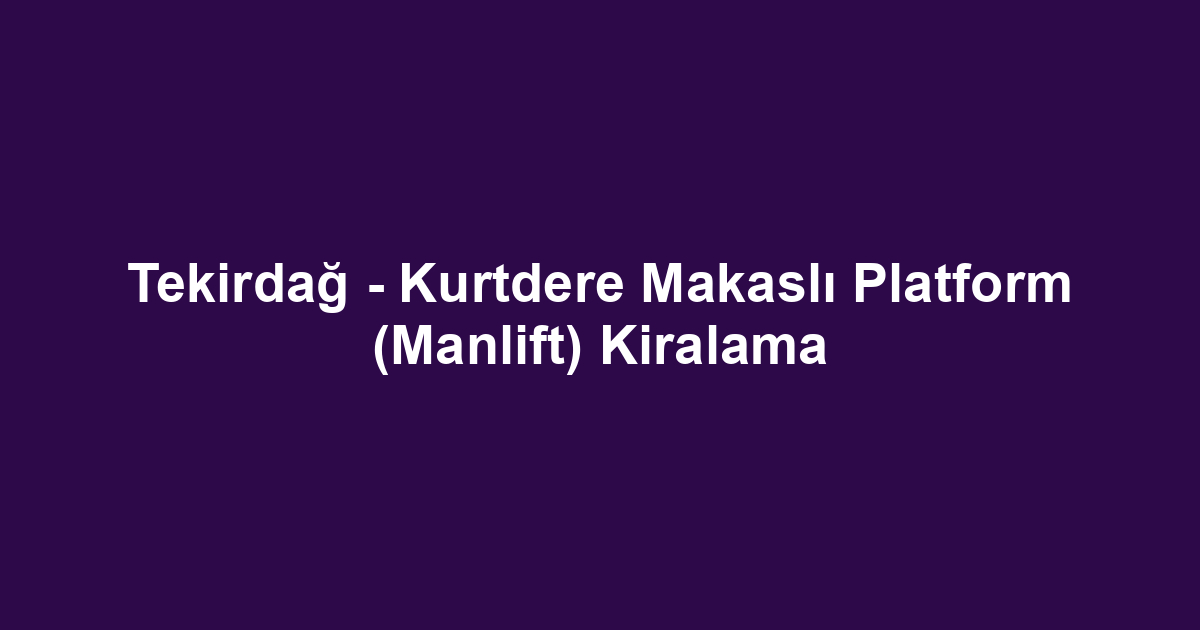 Tekirdağ - Kurtdere Makaslı Platform (Manlift) Kiralama