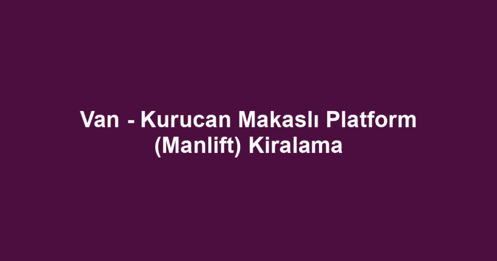 Van - Kurucan Makaslı Platform (Manlift) Kiralama