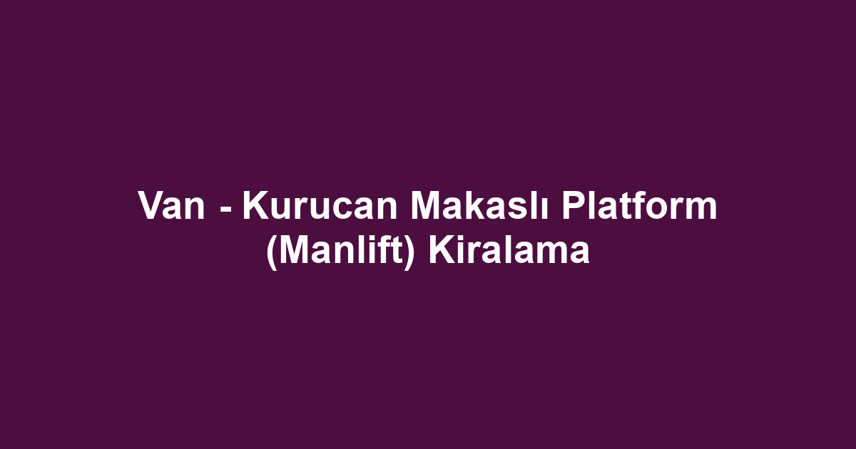 Van - Kurucan Makaslı Platform (Manlift) Kiralama