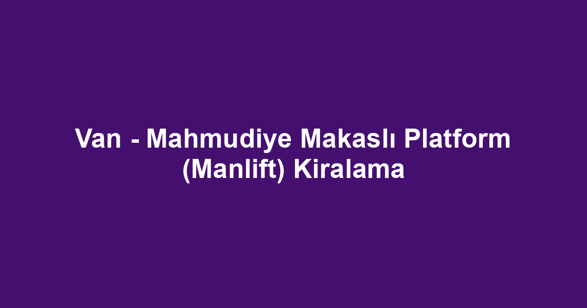 Van - Mahmudiye Makaslı Platform (Manlift) Kiralama