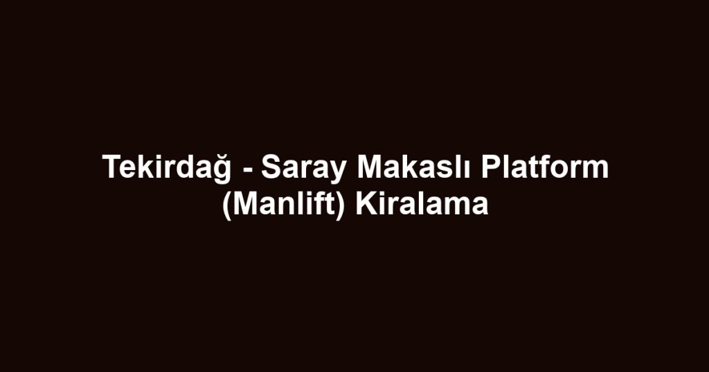 Tekirdağ - Saray Makaslı Platform (Manlift) Kiralama