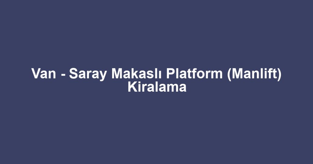 Van - Saray Makaslı Platform (Manlift) Kiralama