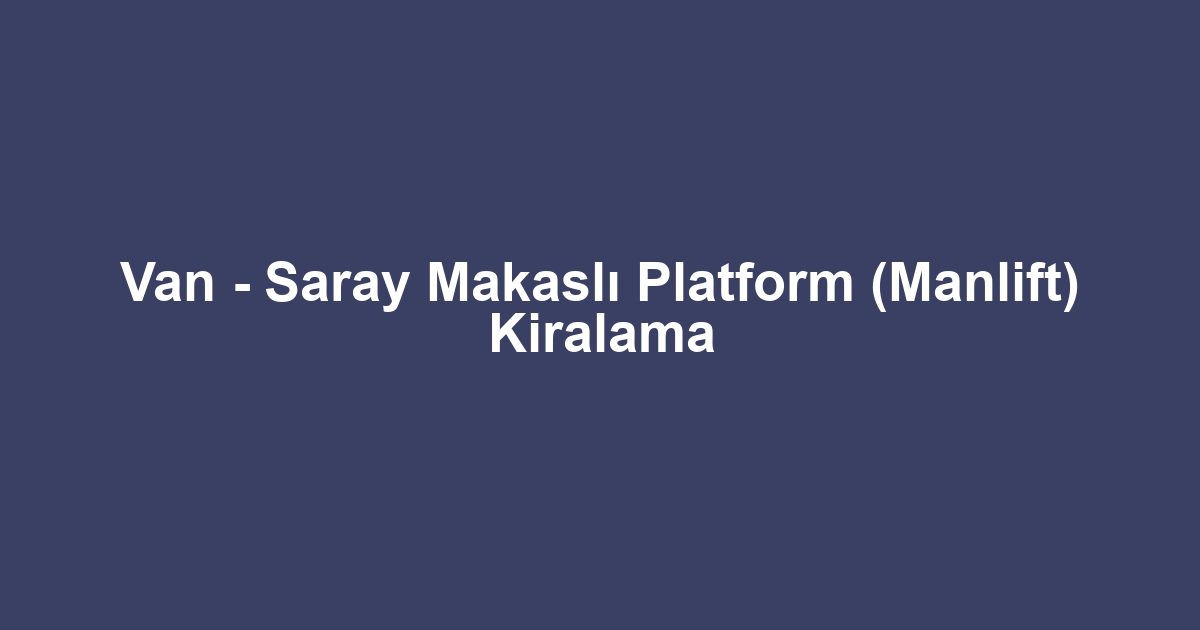 Van - Saray Makaslı Platform (Manlift) Kiralama