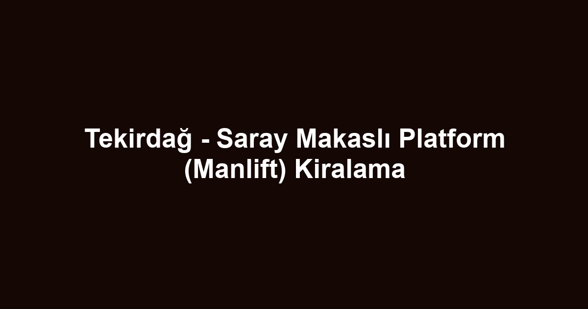 Tekirdağ - Saray Makaslı Platform (Manlift) Kiralama