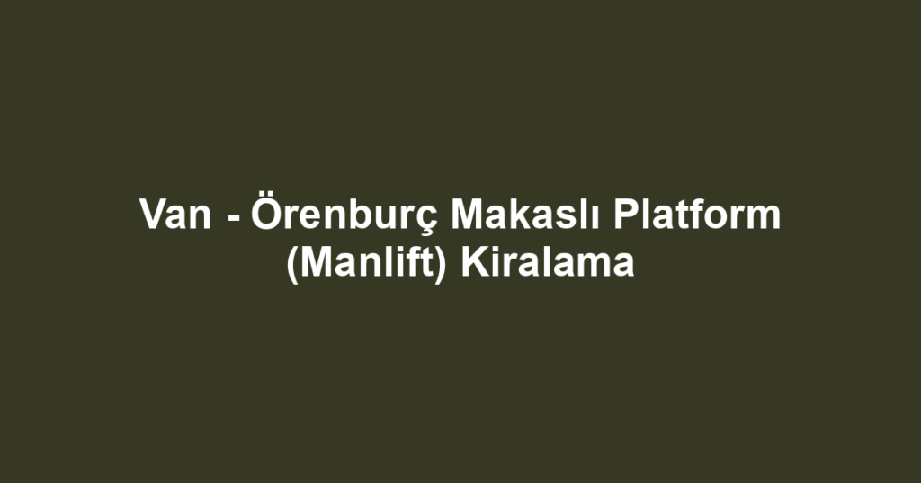 Van - Örenburç Makaslı Platform (Manlift) Kiralama