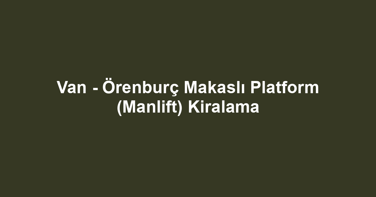 Van - Örenburç Makaslı Platform (Manlift) Kiralama