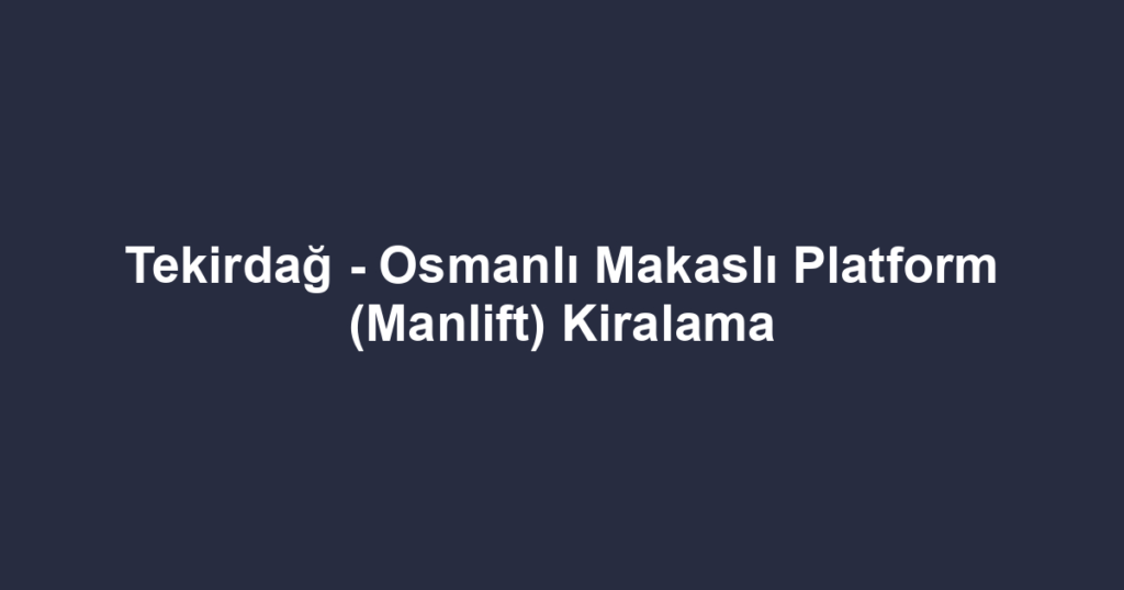Tekirdağ - Osmanlı Makaslı Platform (Manlift) Kiralama