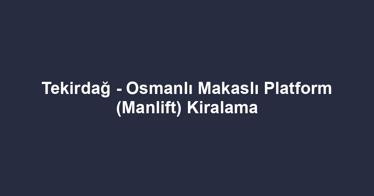 Tekirdağ - Osmanlı Makaslı Platform (Manlift) Kiralama