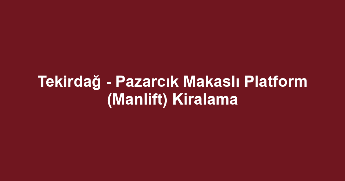 Tekirdağ - Pazarcık Makaslı Platform (Manlift) Kiralama