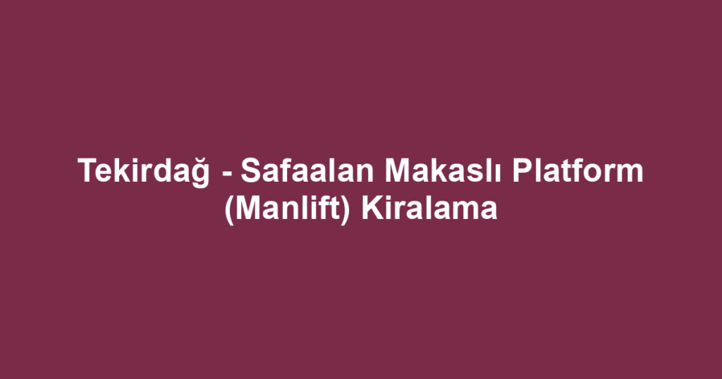 Tekirdağ - Safaalan Makaslı Platform (Manlift) Kiralama