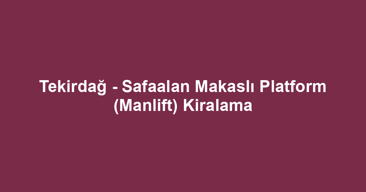 Tekirdağ - Safaalan Makaslı Platform (Manlift) Kiralama