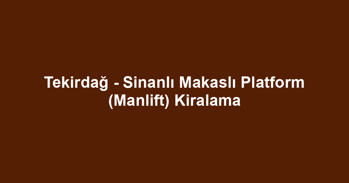 Tekirdağ - Sinanlı Makaslı Platform (Manlift) Kiralama
