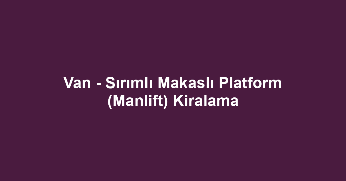 Van - Sırımlı Makaslı Platform (Manlift) Kiralama