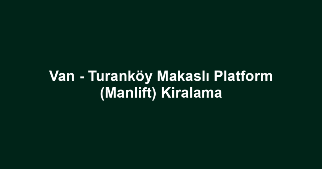 Van - Turanköy Makaslı Platform (Manlift) Kiralama