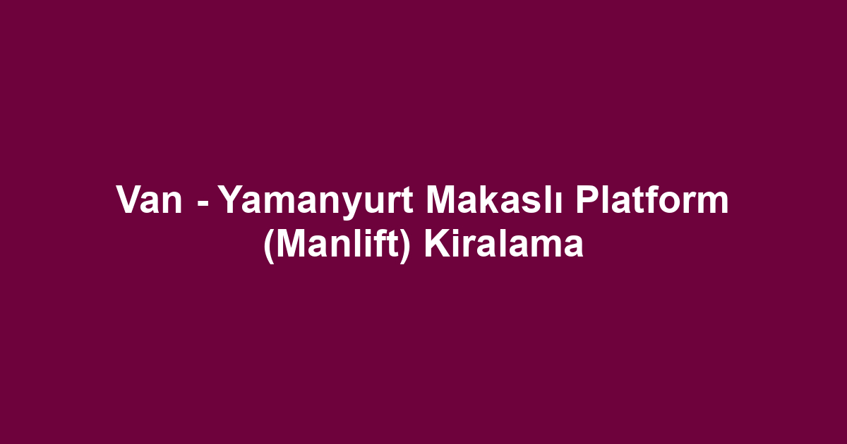 Van - Yamanyurt Makaslı Platform (Manlift) Kiralama