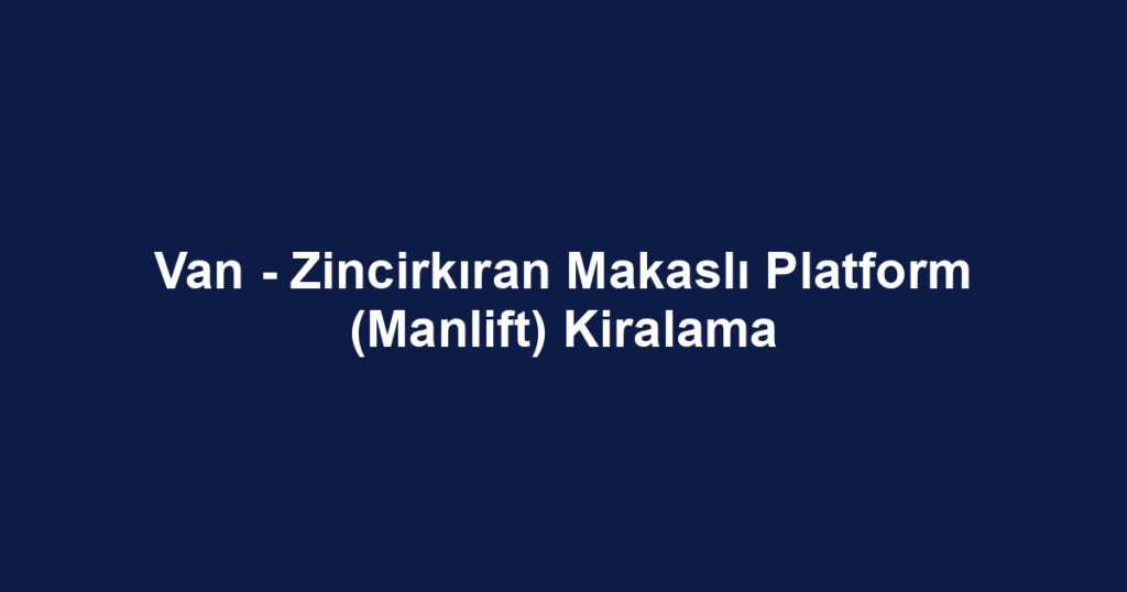 Van - Zincirkıran Makaslı Platform (Manlift) Kiralama