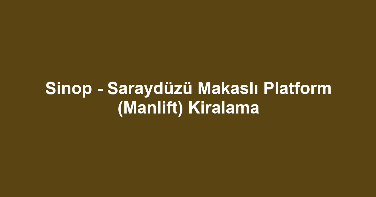 Sinop - Saraydüzü Makaslı Platform (Manlift) Kiralama