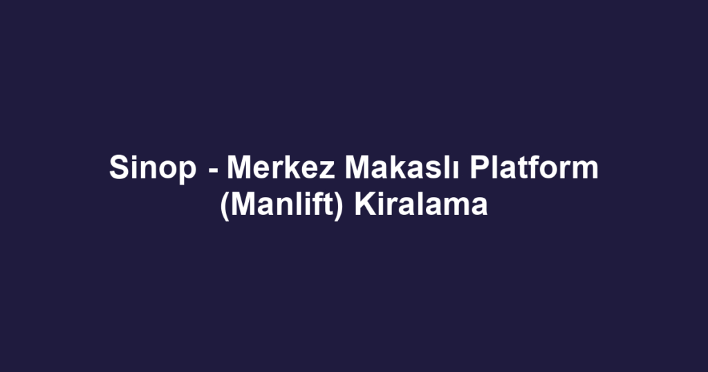 Sinop - Merkez Makaslı Platform (Manlift) Kiralama