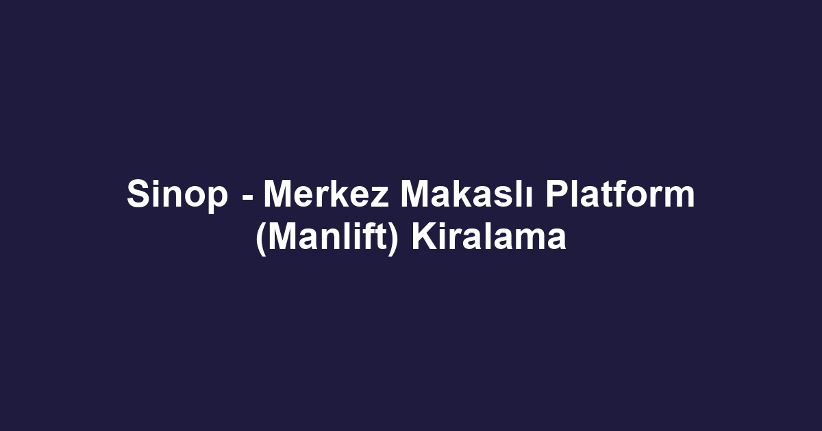 Sinop - Merkez Makaslı Platform (Manlift) Kiralama
