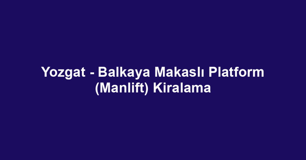 Yozgat - Balkaya Makaslı Platform (Manlift) Kiralama