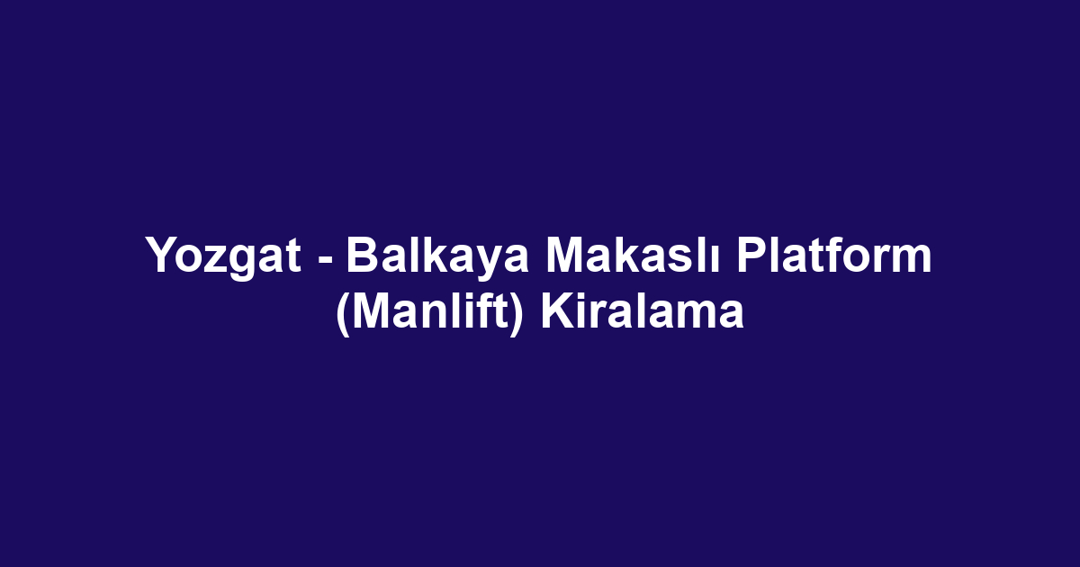 Yozgat - Balkaya Makaslı Platform (Manlift) Kiralama