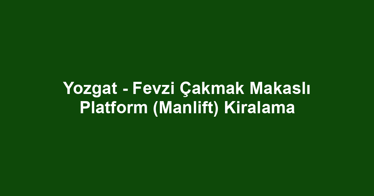Yozgat - Fevzi Çakmak Makaslı Platform (Manlift) Kiralama