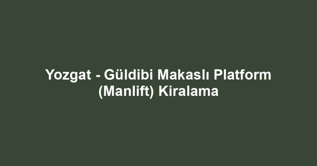 Yozgat - Güldibi Makaslı Platform (Manlift) Kiralama