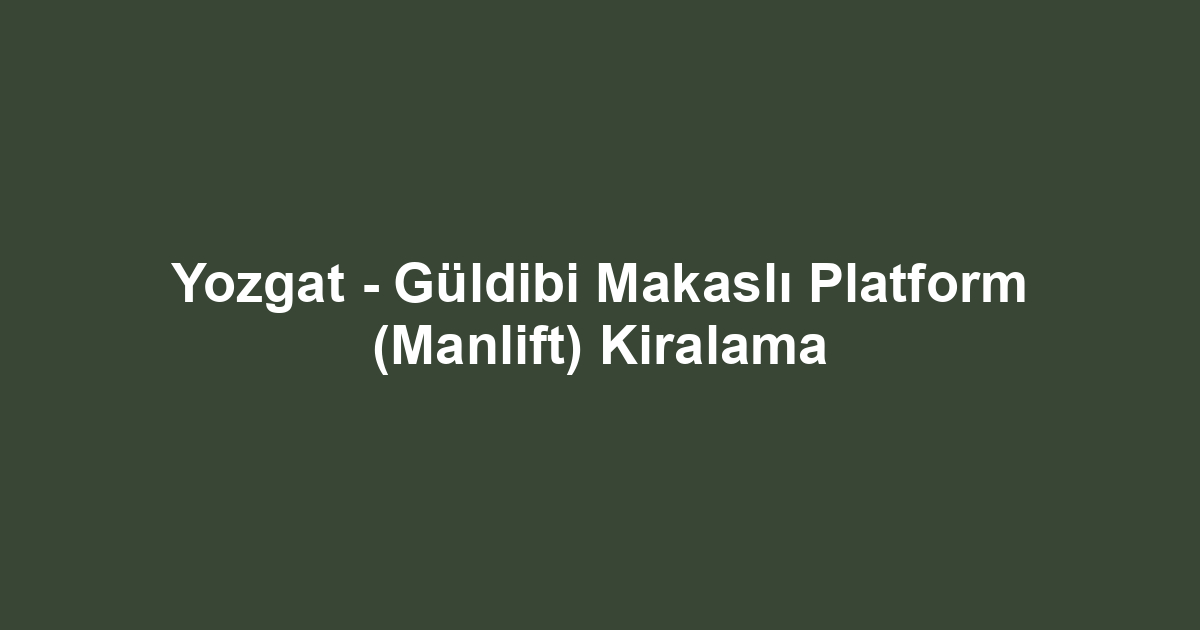 Yozgat - Güldibi Makaslı Platform (Manlift) Kiralama