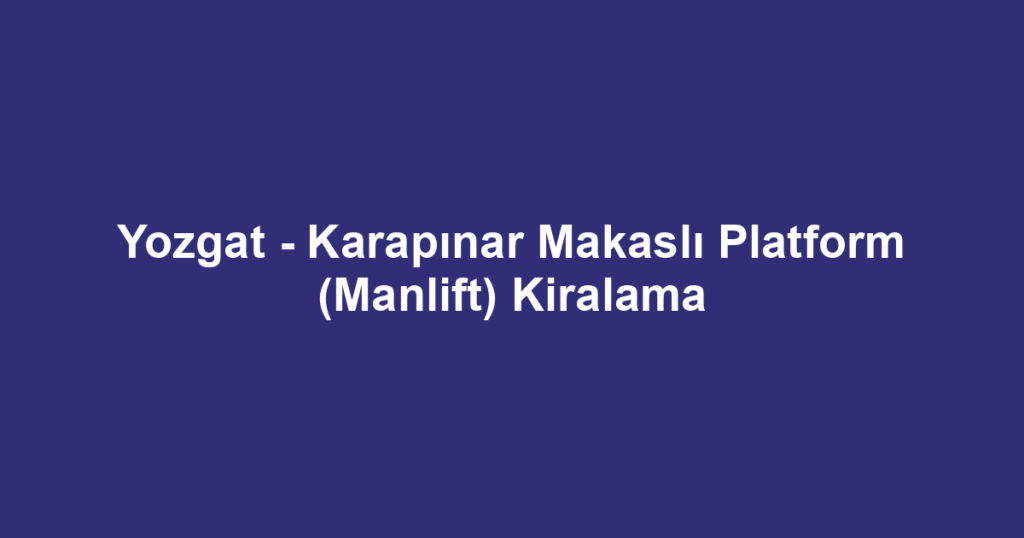 Yozgat - Karapınar Makaslı Platform (Manlift) Kiralama