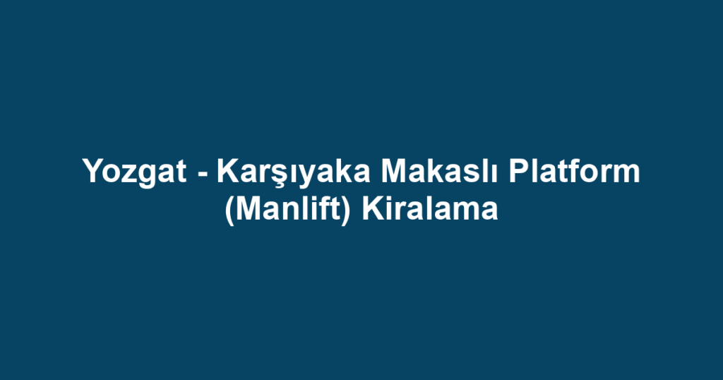 Yozgat - Karşıyaka Makaslı Platform (Manlift) Kiralama