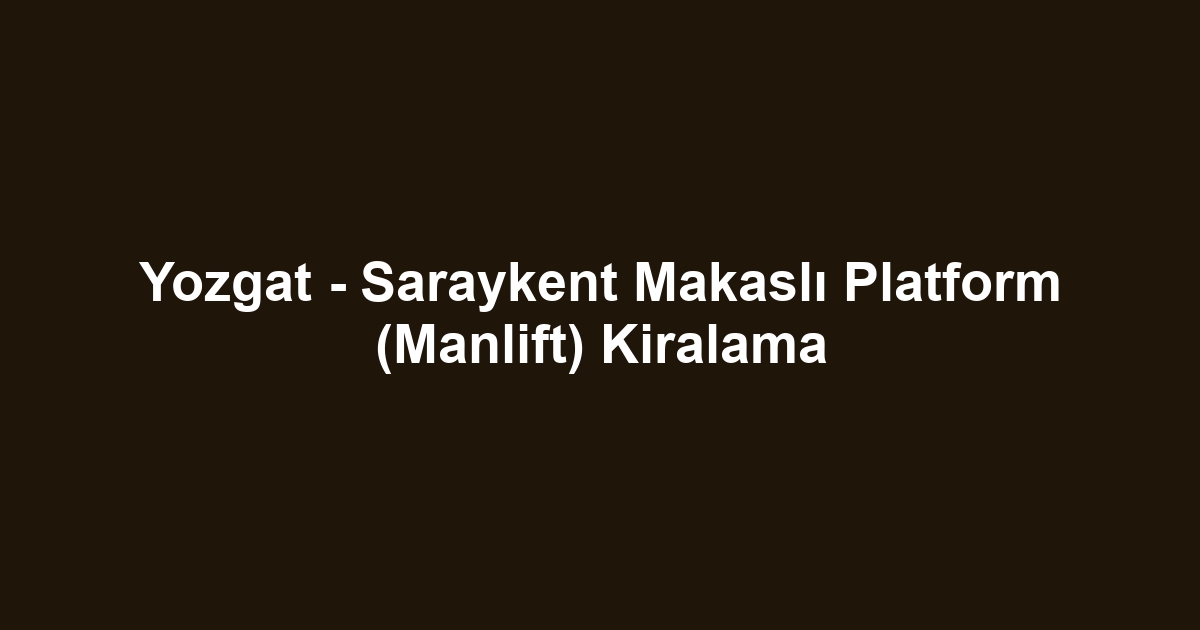 Yozgat - Saraykent Makaslı Platform (Manlift) Kiralama