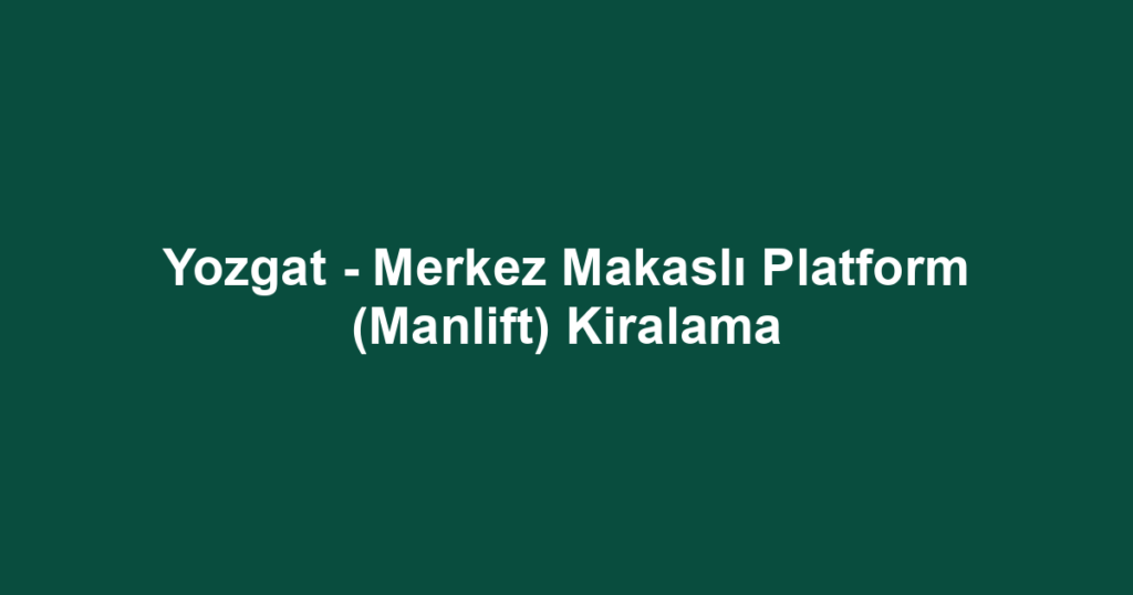Yozgat - Merkez Makaslı Platform (Manlift) Kiralama