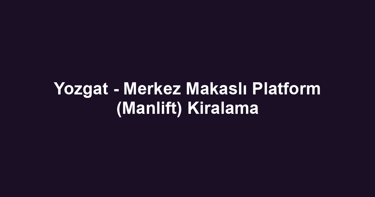 Yozgat - Merkez Makaslı Platform (Manlift) Kiralama