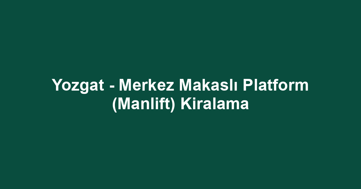 Yozgat - Merkez Makaslı Platform (Manlift) Kiralama