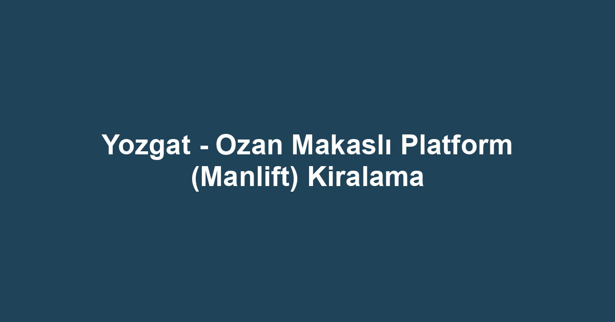 Yozgat - Ozan Makaslı Platform (Manlift) Kiralama