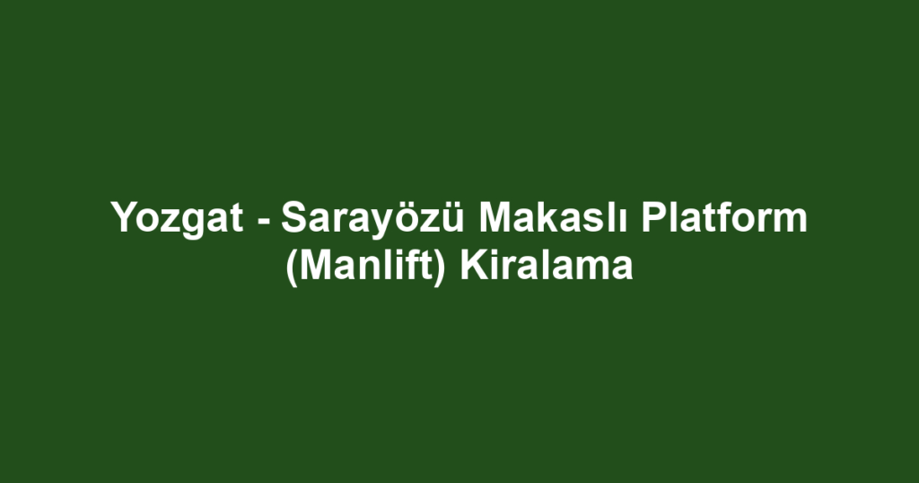 Yozgat - Sarayözü Makaslı Platform (Manlift) Kiralama
