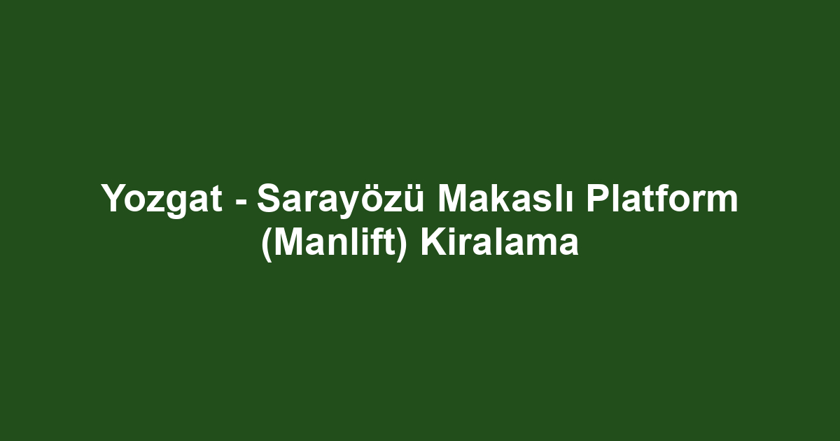Yozgat - Sarayözü Makaslı Platform (Manlift) Kiralama