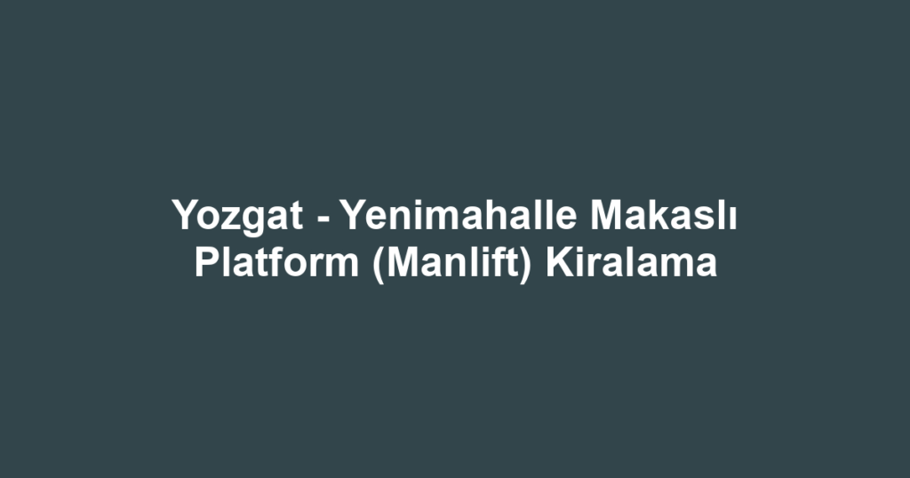 Yozgat - Yenimahalle Makaslı Platform (Manlift) Kiralama