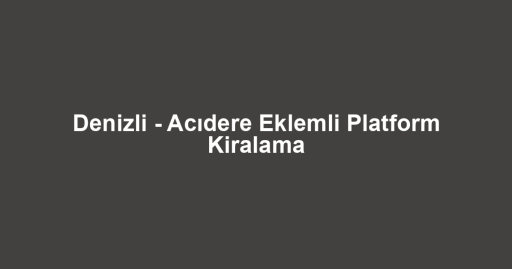 Denizli - Acıdere Eklemli Platform Kiralama