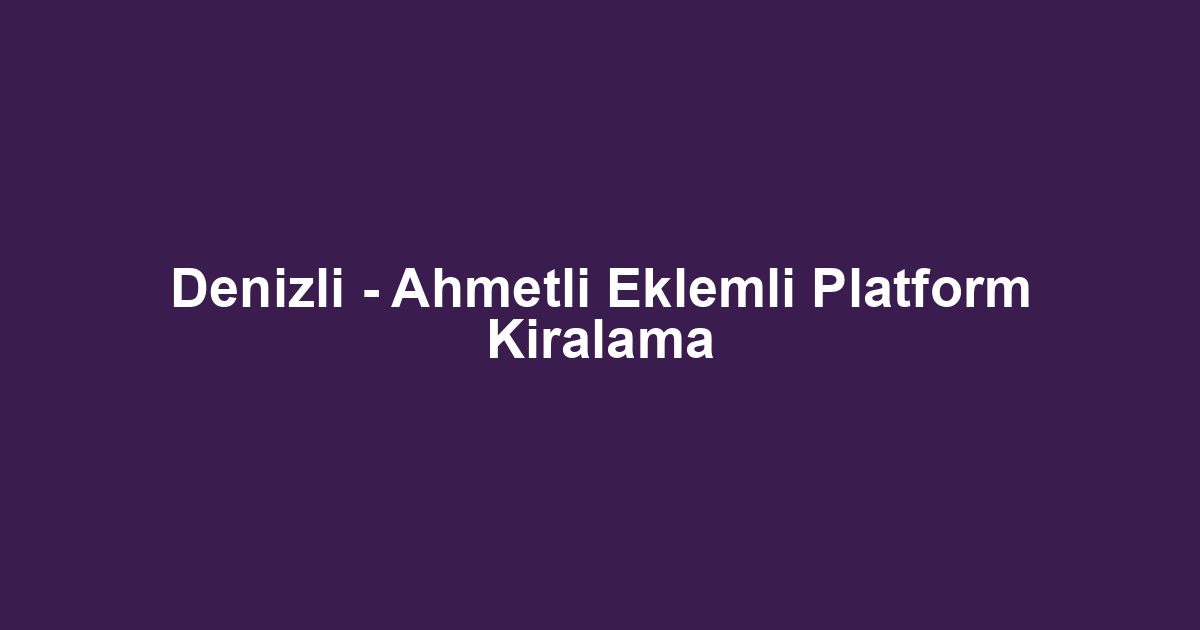 Denizli - Ahmetli Eklemli Platform Kiralama
